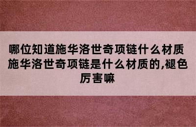 哪位知道施华洛世奇项链什么材质 施华洛世奇项链是什么材质的,褪色厉害嘛